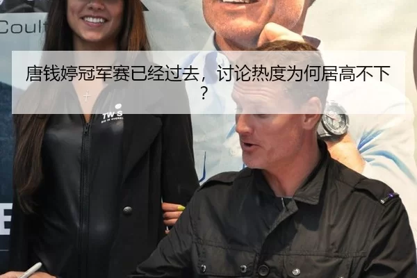 唐钱婷冠军赛已经过去，讨论热度为何居高不下？